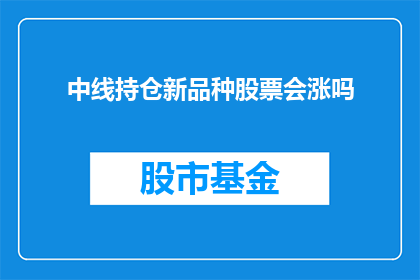 中线持仓新品种股票会涨吗(新品种股票中线持仓是否将带来上涨？)