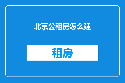 北京公租房怎么建(如何在北京建设公租房？)