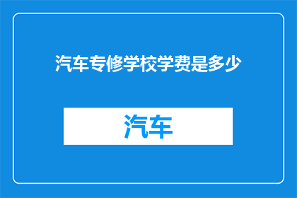 汽车专修学校学费是多少(汽车专修学校学费是多少？)
