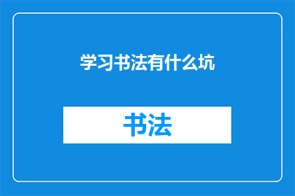 学习书法有什么坑(学习书法时，你可能会面临哪些挑战和误区？)