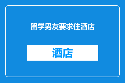 留学男友要求住酒店(留学男友为何坚持要求住酒店？)
