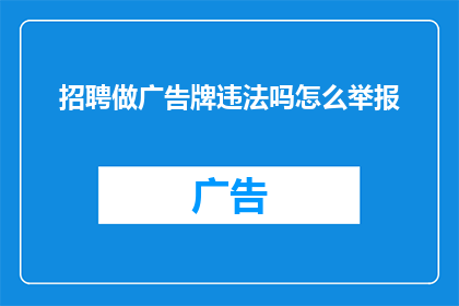 招聘做广告牌违法吗怎么举报(招聘广告牌是否违法？如何进行举报？)
