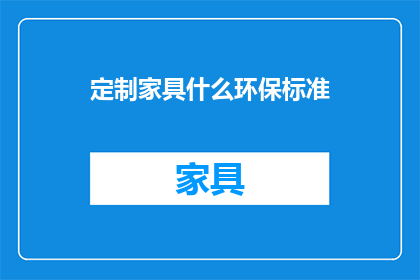 定制家具什么环保标准(定制家具的环保标准是什么？)