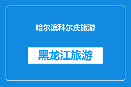 哈尔滨科尔庆旅游(哈尔滨科尔庆旅游：您是否已经准备好探索这座城市的魅力？)