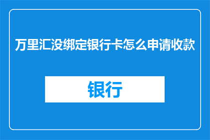 万里汇没绑定银行卡怎么申请收款(如何申请万里汇收款，而不绑定银行卡？)