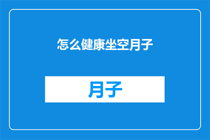 怎么健康坐空月子(如何健康地度过坐月子期？)