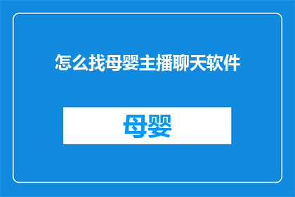 怎么找母婴主播聊天软件(如何找到母婴主播进行深入交流的软件？)