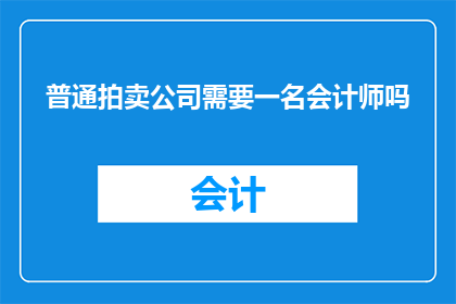 普通拍卖公司需要一名会计师吗(普通拍卖公司是否需配备一名会计师？)