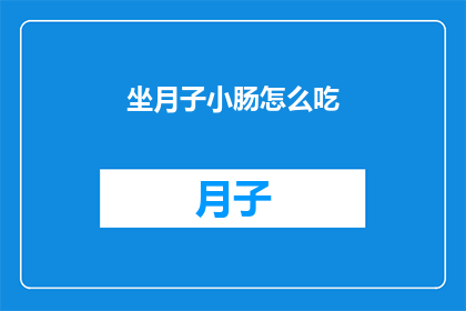 坐月子小肠怎么吃(坐月子期间，小肠的健康饮食指南是什么？)