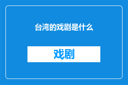 台湾的戏剧是什么(台湾戏剧的魅力何在？探索其独特风格与文化内涵)