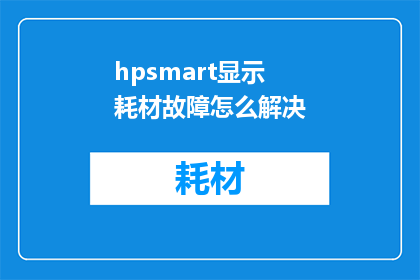 hpsmart显示耗材故障怎么解决(如何解决HPSmart显示耗材故障？)