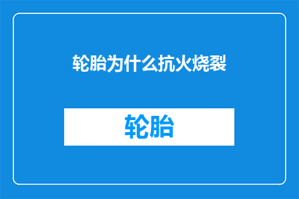 轮胎为什么抗火烧裂(轮胎为何能承受烈火的考验？)