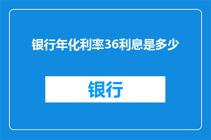 银行年化利率36利息是多少(如何计算银行年化利率36的利息总额？)