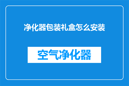 净化器包装礼盒怎么安装(如何正确安装净化器包装礼盒？)