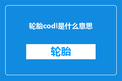 轮胎codl是什么意思(轮胎编码Codl的含义是什么？)