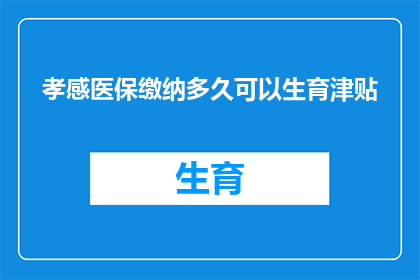 孝感医保缴纳多久可以生育津贴(孝感医保缴纳多久后可享受生育津贴？)