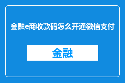 金融e商收款码怎么开通微信支付(如何开通金融e商的微信支付收款码？)