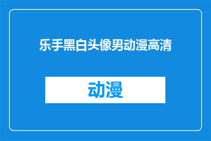 乐手黑白头像男动漫高清(乐手黑白头像男动漫高清：您是否好奇这些动漫中的角色如何以黑白色调呈现？)