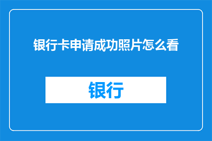银行卡申请成功照片怎么看(如何解读一张银行卡申请成功的图片？)
