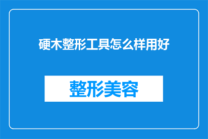 硬木整形工具怎么样用好(如何高效利用硬木整形工具？)