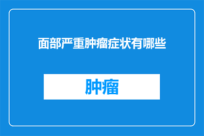 面部严重肿瘤症状有哪些(面部严重肿瘤的常见症状有哪些？)