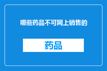 哪些药品不可网上销售的(哪些药品不能通过互联网进行销售？)