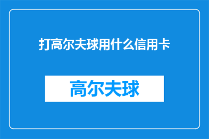 打高尔夫球用什么信用卡(在享受高尔夫挥杆的乐趣时，您是否考虑过使用哪种信用卡来支付费用？)
