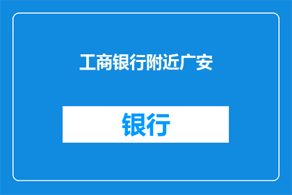 工商银行附近广安(工商银行附近广安，您知道吗？)