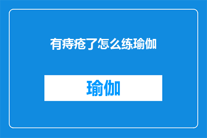 有痔疮了怎么练瑜伽(如何应对痔疮问题，通过瑜伽练习来改善？)