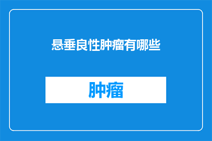 悬垂良性肿瘤有哪些(悬垂良性肿瘤有哪些？)