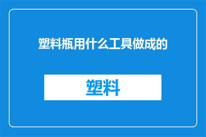 塑料瓶用什么工具做成的(塑料瓶是如何被工具塑造成我们日常所见的形态？)