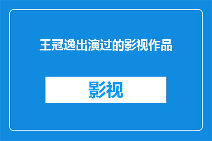王冠逸出演过的影视作品(王冠逸的演艺生涯中，他出演过哪些令人难忘的影视作品？)