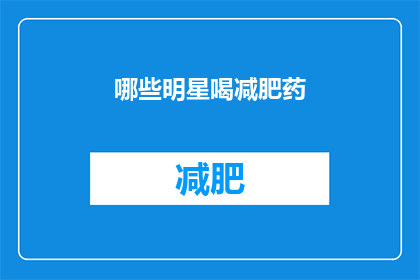 哪些明星喝减肥药(明星们是否在服用减肥药？)