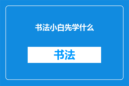 书法小白先学什么(书法初学者应从何学起？)