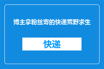 博主拿粉丝寄的快递荒野求生(博主如何应对粉丝寄来的荒野求生快递？)