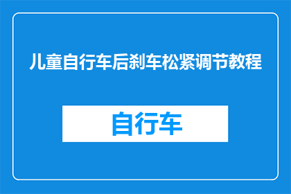 儿童自行车后刹车松紧调节教程(如何调整儿童自行车后刹车以确保安全骑行？)