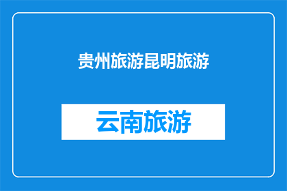 贵州旅游昆明旅游(贵州与昆明：旅游目的地的迷人魅力？)