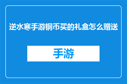逆水寒手游铜币买的礼盒怎么赠送(逆水寒手游中，如何将通过铜币购买的礼盒赠送给他人？)