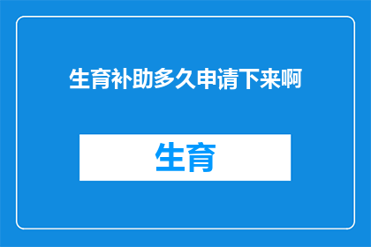 生育补助多久申请下来啊(生育补助金何时能够顺利领取？)