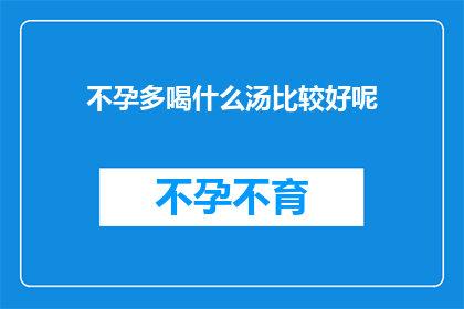 不孕多喝什么汤比较好呢(不孕症患者应如何选择合适的汤品以辅助治疗？)