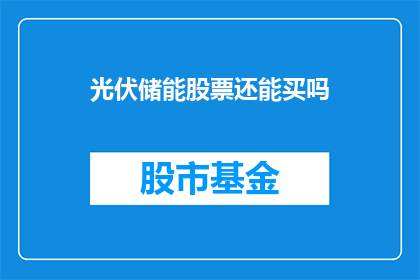 光伏储能股票还能买吗(光伏储能股票投资前景如何？是否值得继续持有？)