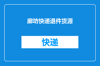 廊坊快递退件货源(廊坊快递退件货源的疑问：如何处理退回的包裹？)