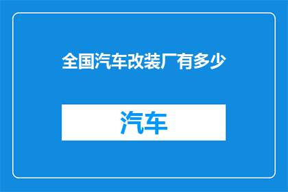 全国汽车改装厂有多少(全国汽车改装厂的数量是多少？)