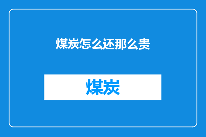 煤炭怎么还那么贵(煤炭价格居高不下，究竟是什么原因导致其如此昂贵？)