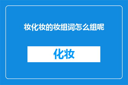 妆化妆的妆组词怎么组呢(如何巧妙地组合妆字以形成一组词汇？)