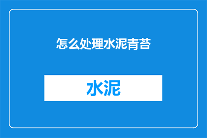 怎么处理水泥青苔(如何处理水泥青苔，以保持其美观和延长使用寿命？)
