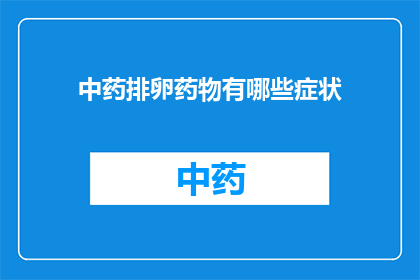 中药排卵药物有哪些症状(中药排卵药物有哪些症状？)