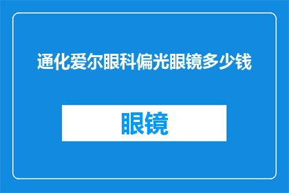 通化爱尔眼科偏光眼镜多少钱(通化爱尔眼科的偏光眼镜价格是多少？)