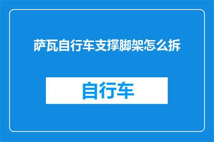 萨瓦自行车支撑脚架怎么拆(如何拆卸萨瓦自行车支撑脚架？)