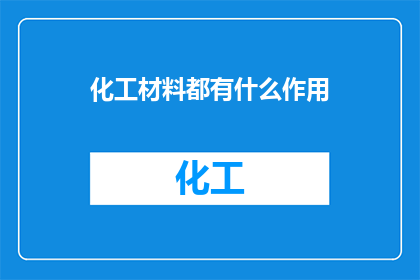 化工材料都有什么作用(化工材料在现代工业中扮演着哪些关键角色？)